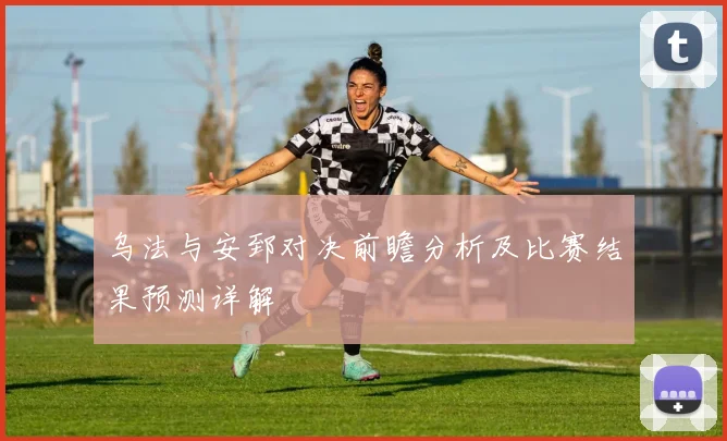 乌法与安郅对决前瞻分析及比赛结果预测详解